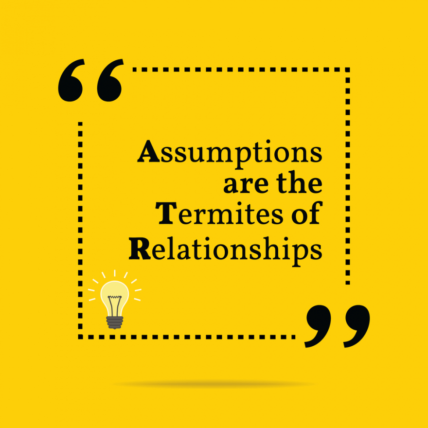 Assumptions are the termites of relationships