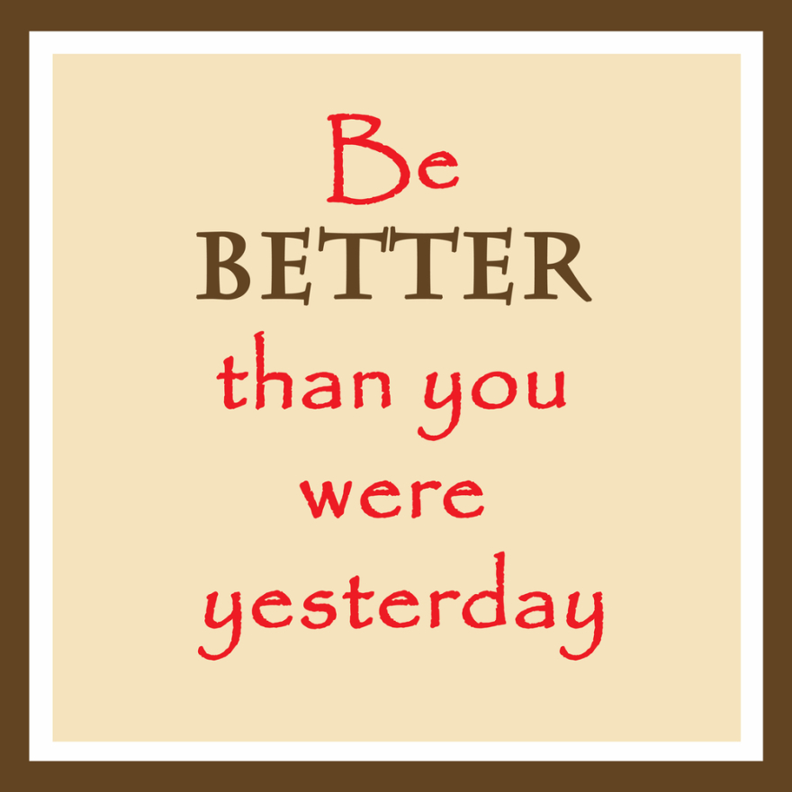 Be better than you were yesterday