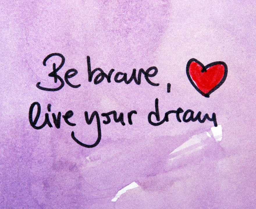 Be brave life our dream