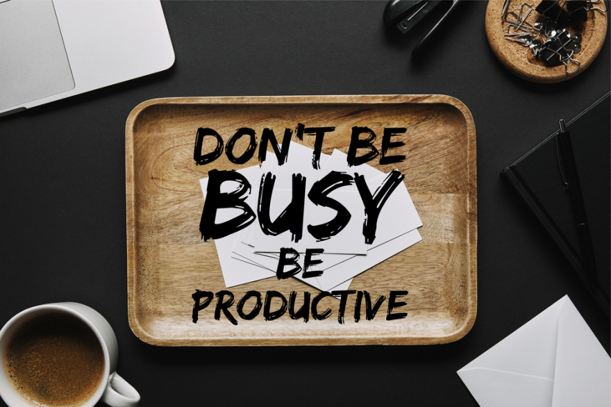 Don't be busy, be productive