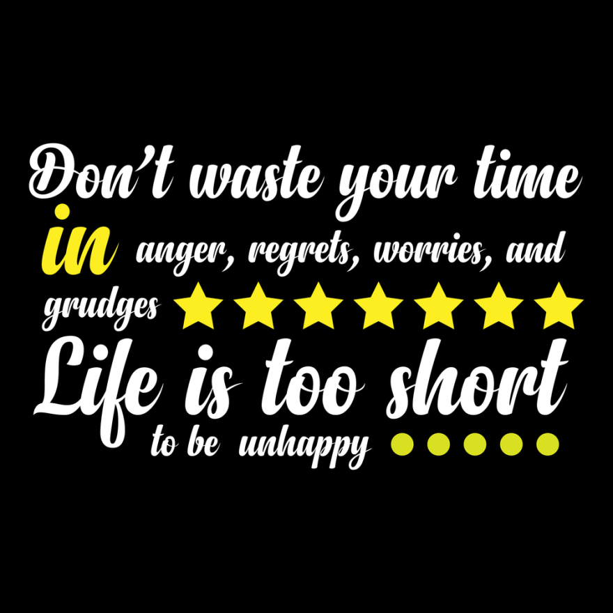 Dont waste your time in anger, regrets, worries and grudges