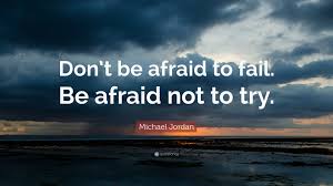 Don't be afraid to fail. Be afraid to try. Michael Jordan quote