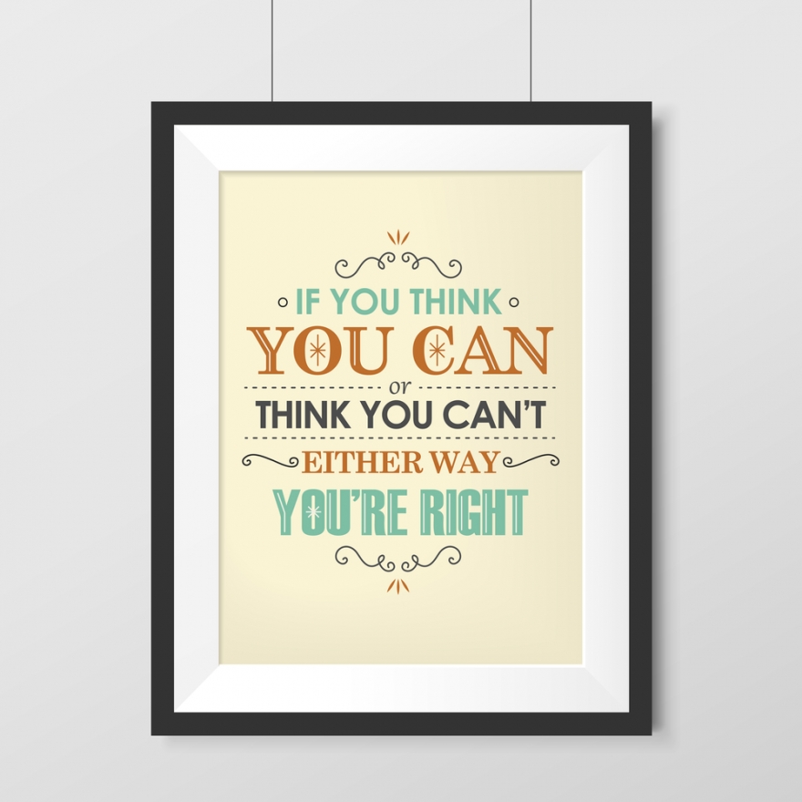 If you think you can or think you can't you're right
