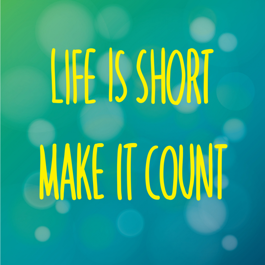 life is short make it count