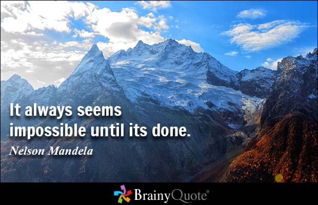 It always seems impossible until it is done. Nelson Mandela