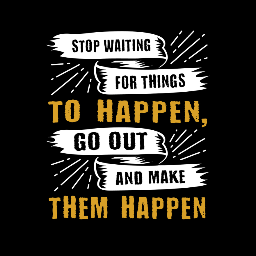 stop waiting for things to happen