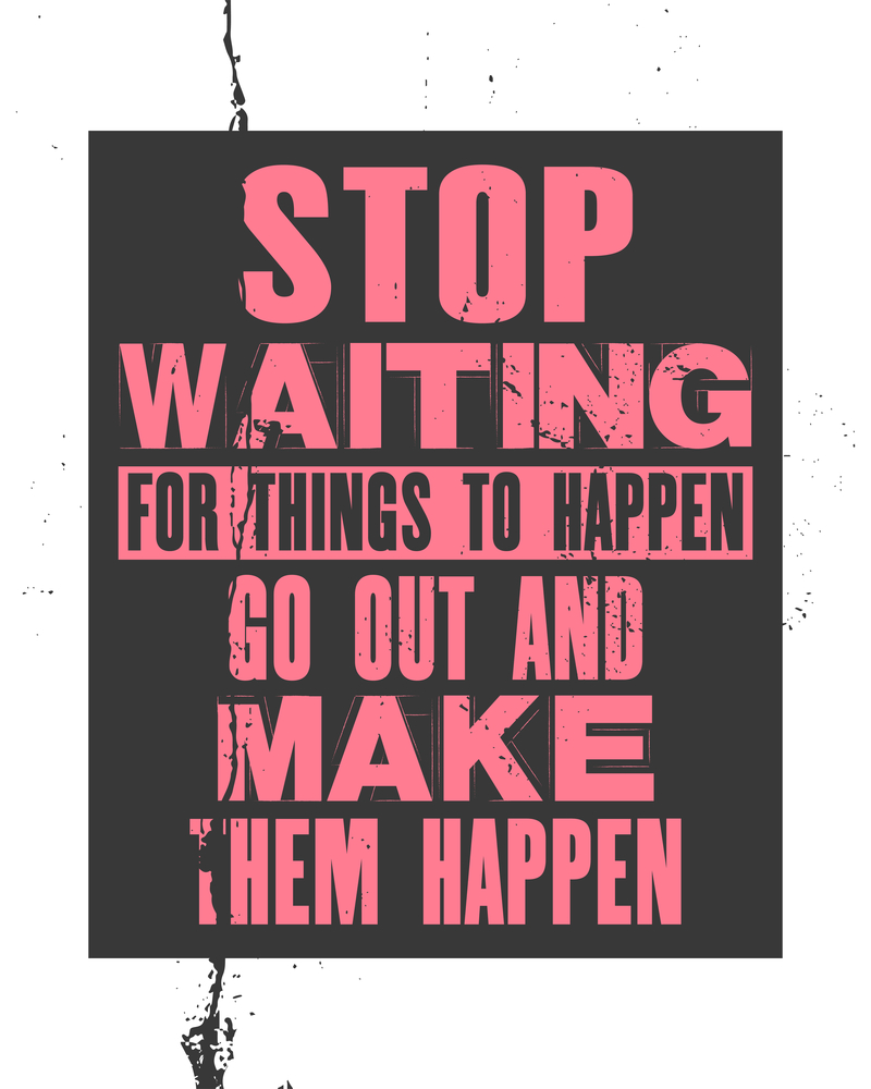 Stop waiting for things to happen and go make them happen